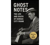 Ghost Notes: The Life and Death of Kansas City Frank: Frank Melrose and the Untold Legacy of Chicago’s Forgotten Jazz Pianist