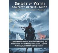 GHOST OF YOTEI COMPLETE OFFICIAL GAME GUIDE: The Definitive Samurai Master's Handbook: Complete Walkthrough, Full Combat Mastery, All Collectibles, ... Legends Multiplayer, and 100% Ezo Exploration