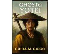 GHOST OF YŌTEI GUIDA AL GIOCO: Procedure dettagliate passo dopo passo, padronanza del combattimento, segreti nascosti, trofei e tecniche avanzate per padroneggiare ogni missione
