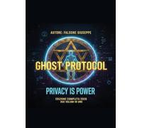 GHOST PROTOCOL - L'Architettura Definitiva dell'Invisibilità Digitale