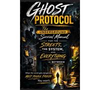 GHOST PROTOCOL: The Underground Survival Manual for the Streets, the System, and Everything In Between