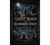 Ghost Roads and Wandering Spirits: Haunted Legends of the Ancient World