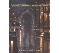 Ghost Stories from Canadian Police: True Hauntings from Jails, Courthouses, and Frontier Detachments Coast to Coast: 1
