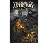 Ghost Stories of an Antiquary: Annotated Gothic Edition