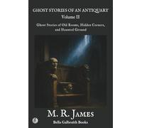 Ghost Stories of an Antiquary - Volume II: Ghost Stories of Old Rooms, Hidden Corners, and Haunted Ground