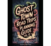 Ghost Town Road Trips Planning Guide Vol 12: Scenic Routes to America's Abandoned Settlements