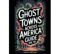 Ghost Towns Across America Guide Vol 10: Abandoned Settlements, Mining Camps, and Forgotten Communities