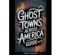 Ghost Towns Across America Guide Vol 11: Abandoned Settlements, Mining Camps, and Forgotten Communities