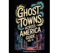 Ghost Towns Across America Guide Vol 13: Abandoned Settlements, Mining Camps, and Forgotten Communities