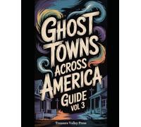 Ghost Towns Across America Guide Vol 3: Abandoned Settlements, Mining Camps, and Forgotten Communities