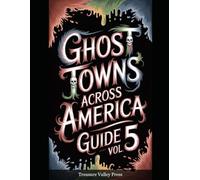 Ghost Towns Across America Guide Vol 5: Abandoned Settlements, Mining Camps, and Forgotten Communities