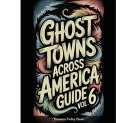 Ghost Towns Across America Guide Vol 6: Abandoned Settlements, Mining Camps, and Forgotten Communities