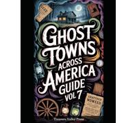 Ghost Towns Across America Guide Vol 7: Abandoned Settlements, Mining Camps, and Forgotten Communities