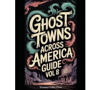 Ghost Towns Across America Guide Vol 8: Abandoned Settlements, Mining Camps, and Forgotten Communities