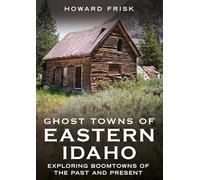 Ghost Towns of Eastern Idaho: Exploring Boomtowns of the Past and Present