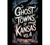 Ghost Towns of Kansas Vol 4: Cattle Towns, Dust Bowl Ruins, and Prairie Frontier Remnants