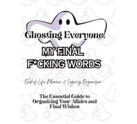 Ghosting Everyone: My Final F*cking Words: The No-BS End-of-Life Journal & Legacy Organizer for Getting Your Sh*t Together