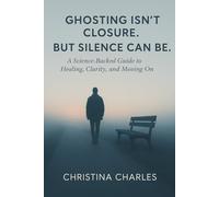 Ghosting isn’t closure: But silence can be: A Science-Backed Guide to Healing, Clarity, and Moving On