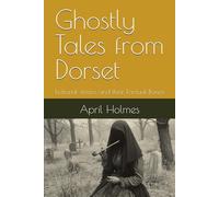 Ghostly Tales from Dorset: Fictional stories and their Factual Bones