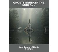 Ghosts Beneath The Surface: Lost Towns Of North Georgia