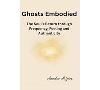 Ghosts Embodied: The Soul's Return Through Frequency, Feeling and Authenticity