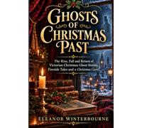 GHOSTS OF CHRISTMAS PAST: The Rise, Fall and Return of Victorian Christmas Ghost Stories, Fireside Tales and A Christmas Carol
