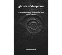 ghosts of deep time: a sensory invitation to remember what we’ve forgotten: 1