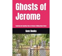 Ghosts of Jerome: Exploring the Haunting Tales of Arizona’s Mining Ghost Towns