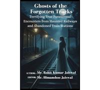 Ghosts of the Forgotten Tracks: Terrifying True Paranormal Encounters from Haunted Railways and Abandoned Train Stations