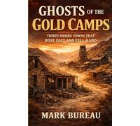 Ghosts of the Gold Camps: Thirty Mining Towns That Rose Fast and Fell Hard