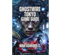 Ghostwire: Tokyo Game Guide: Master Combat Systems, Solve Complex Investigations, And Overcome Every Challenge