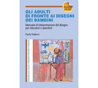 Gi adulti di fronte ai disegni dei bambini. Manuale di interpretazione del disegno per educatori e operatori. Con aggiornamento online