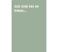 Già che sei in piedi... - Taccuino divertente per appunti e idee | Quaderno simpatico da ufficio: Taccuino divertente per appunti, idee e pensieri | ... amici e amiche | Umorismo da ufficio