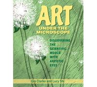 Gia Clarke Lucy Ruoxi Shi Art Under the Microscope (Tascabile)