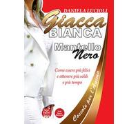 Giacca bianca mantello nero. Coccole per l'anima. Come essere più felici e ottenere più soldi e più tempo