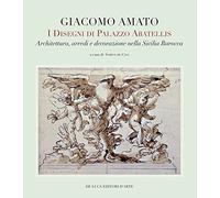 Giacomo Amato. I disegni di Palazzo Abatellis. Architettura, arredi e decorazione nella Sicilia barocca. Ediz. a colori
