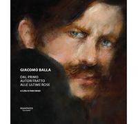 Giacomo Balla. Dal primo autoritratto alle ultime rose. Ediz. a colori