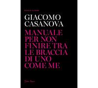 Giacomo Casanova. Manuale per non finire tra le braccia di uno come me