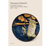 Giacomo Dolcetti. Ceramiche a Venezia negli anni del Realismo Magico 1924 - 1928. Ediz. illustrata