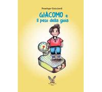 Giacomo e Il peso della gioia. Ediz. illustrata