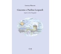 Giacomo e Paolina Leopardi. Aspetti critici biografici - Marcon Loretta