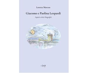 Giacomo e Paolina Leopardi. Aspetti critici biografici - Marcon Loretta