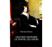 Giacomo Leopardi. Le donne, gli amori