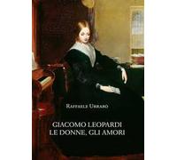 Giacomo Leopardi. Le donne, gli amori