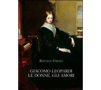 Giacomo Leopardi. Le donne, gli amori
