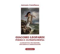 Giacomo Leopardi. Poesia e «ultrafilosofia». La dialettica tra ragione, sentimento e immaginazione