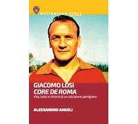 Giacomo Losi. Core de Roma. Vita, lotte e vittorie di un calciatore partigiano