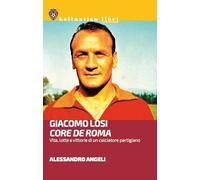 Giacomo Losi. Core de Roma. Vita, lotte e vittorie di un calciatore partigiano