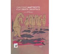 Giacomo Matteotti e la libertà liberatrice - Degl'Innocenti Maurizio
