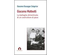 Giacomo Matteotti. La battaglia dimenticata di un costruttore di pace